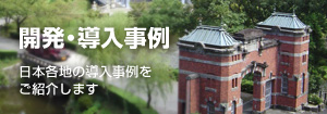 開発・導入事例 日本各地の導入事例をご紹介します